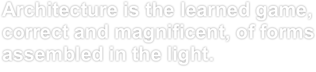 Architecture is the learned game, correct and magnificent, of forms assembled in the light.
“ Le Corbusier ”